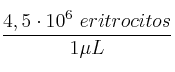 \frac{4,5\cdot 10^6\ eritrocitos}{1\mu L} \frac{4,5\cdot 10^6\ eritrocitos}{1\mu L}