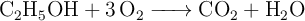 \ce{C2H5OH + 3O2 -> CO2 + H2O}