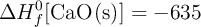 \Delta H^0_f[\ce{CaO(s)}] = -635