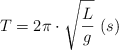 T  = 2\pi\cdot \sqrt{\frac{L}{g}}\ (s)