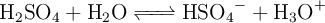 \ce{H2SO4 + H2O <=> HSO4- + H3O+}