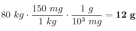 80\ kg\cdot \frac{150\ mg}{1\ kg}\cdot \frac{1\ g}{10^3\ mg} = \bf 12\ g