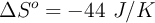 \Delta S^o = - 44\ J/K