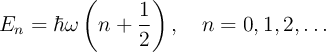 E_n = \hbar \omega \left(n + \frac{1}{2}\right), \quad n = 0, 1, 2, \dots