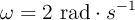 \omega = 2\ \text{rad}\cdot s^{-1}