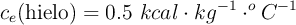 c_e(\text{hielo}) = 0.5\ kcal\cdot kg^{-1}\cdot ^oC^{-1}