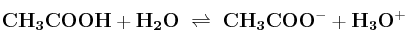 \bf CH_3COOH + H_2O\ \rightleftharpoons\ CH_3COO^- + H_3O^+