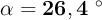 \bf \alpha = 26,4\ ^\circ