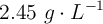 2.45\ g\cdot L^{-1}