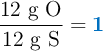 \frac{\text{12 g O}}{\text{12 g S}} = \color[RGB]{0,112,192}{\bf 1}