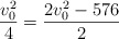 \frac{v_0^2}{4}  = \frac{2v_0^2 - 576}{2}