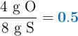 \frac{\text{4 g O}}{\text{8 g S}} = \color[RGB]{0,112,192}{\bf 0.5}