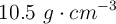 10.5\ g\cdot cm^{-3}