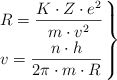 \left R = \dfrac{K\cdot Z\cdot e^2}{m\cdot v^2} \atop v = \dfrac{n\cdot h}{2\pi\cdot m\cdot R} \right \}