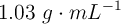 1.03\ g\cdot mL^{-1}