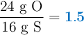 \frac{\text{24 g O}}{\text{16 g S}} = \color[RGB]{0,112,192}{\bf 1.5}