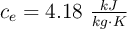 c_e = 4.18\ \textstyle{kJ\over kg\cdot K}