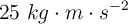 25\ kg\cdot m\cdot s^{-2}