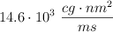 14.6\cdot 10^3\ \frac{cg\cdot nm^2}{ms}