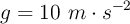 g  = 10\ m\cdot s^{-2}