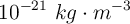 10^{-21}\ kg\cdot m^{-3}