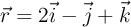 \vec{r} = 2\vec{i} - \vec{j} + \vec{k}