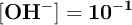 \bf [OH^-] = 10^{-1}