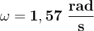 \bf \omega = 1,57\ \frac {rad}{s}