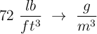 72\ \frac{lb}{ft^3}\ \to\ \frac{g}{m^3}