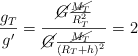 \frac{g_T}{g^{\prime}} = \frac{\cancel{G}\frac{\cancel{M_T}}{R_T^2}}{\cancel{G}\frac{\cancel{M_T}}{(R_T + h)^2}} = 2