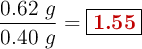 \frac{0.62\ g}{0.40\ g} = \fbox{\color[RGB]{192,0,0}{\bf 1.55}}