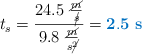 t_s = \frac{24.5\ \frac{\cancel{m}}{\cancel{s}}}{9.8\ \frac{\cancel{m}}{s\cancel{^2}}} = \color[RGB]{0,112,192}{\bf 2.5\ s}
