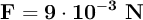 \bf F = 9\cdot 10^{-3}\ N