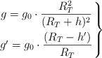 \left g = g_0\cdot \dfrac{R_T^2}{(R_T + h)^2} \atop g^{\prime} = g_0\cdot \dfrac{(R_T - h^{\prime})}{R_T} \right \}