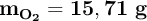 \bf m_{O_2} = 15,71\ g