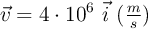 \vec{v}= 4\cdot 10^6\ \vec{i}\ (\textstyle{m\over s})