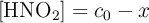 [\ce{HNO2}] = c_0 - x