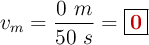 v_m = \frac{0\ m}{50\ s} = \fbox{\color[RGB]{192,0,0}{\bf 0}}