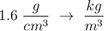 1.6\ \frac{g}{cm^3}\ \to\ \frac{kg}{m^3}