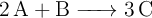 \ce{2A + B -> 3C}