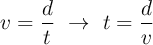 v  = \frac{d}{t}\ \to\ t = \frac{d}{v}