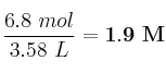 \frac{6.8\ mol}{3.58\ L} = \bf 1.9\ M