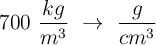 700\ \frac{kg}{m^3}\ \to\ \frac{g}{cm^3}