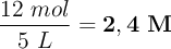 \frac{12\ mol}{5\ L} = \bf 2,4\ M