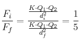 \frac{F_i}{F_f} = \frac{\frac{K\cdot Q_1\cdot Q_2}{d_i^2}}{\frac{K\cdot Q_1\cdot Q_2}{d_f^2}} = \frac{1}{5}