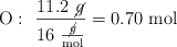 \ce{O}:\ \frac{11.2\ \cancel{g}}{16\ \frac{\cancel{g}}{\text{mol}}} = 0.70\ \text{mol}