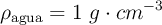 \rho_{\text{agua}} = 1\ g\cdot cm^{-3}