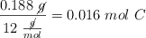 \frac{0.188\ \cancel{g}}{12\ \frac{\cancel{g}}{mol}} = 0.016\ mol\ C