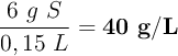 \frac{6\ g\ S}{0,15\ L} = \bf 40\ g/L