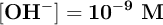 \bf [OH^-] = 10^{-9}\ M